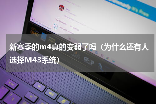 新赛季的m4真的变弱了吗（为什么还有人选择M43系统）