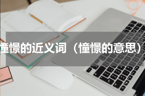 憧憬的近义词（憧憬的意思）