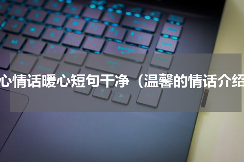 关心情话暖心短句干净（温馨的情话介绍）