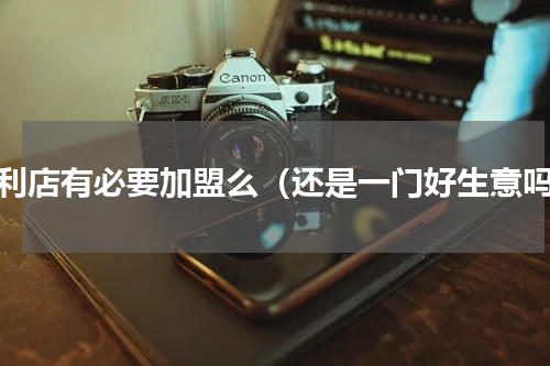 便利店有必要加盟么（还是一门好生意吗）