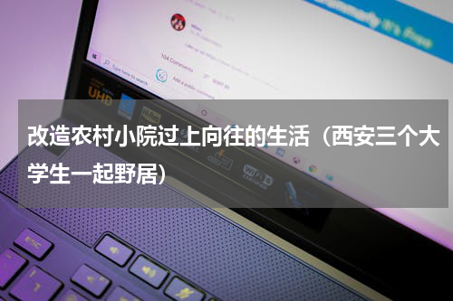 改造农村小院过上向往的生活（西安三个大学生一起野居）