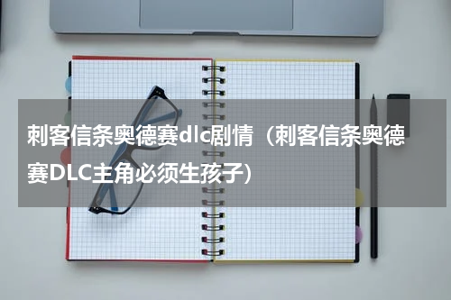 刺客信条奥德赛dlc剧情（刺客信条奥德赛DLC主角必须生孩子）