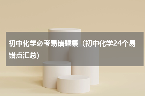 初中化学必考易错题集（初中化学24个易错点汇总）