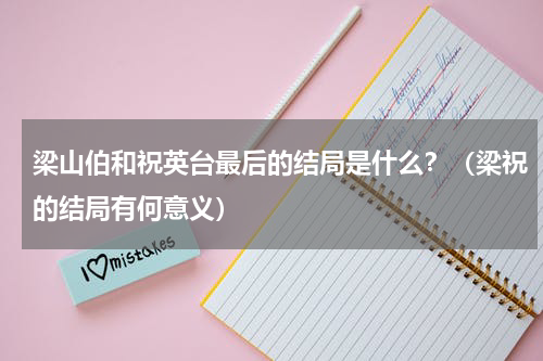 梁山伯和祝英台最后的结局是什么？（梁祝的结局有何意义）