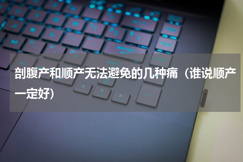 剖腹产和顺产无法避免的几种痛（谁说顺产一定好）