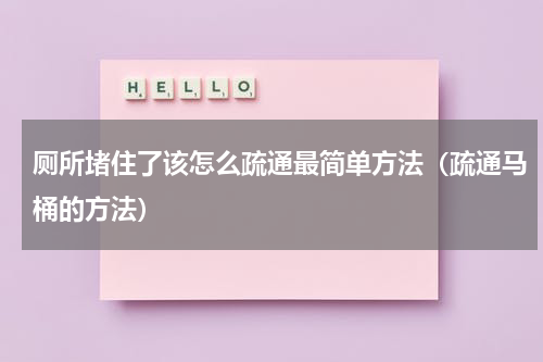 厕所堵住了该怎么疏通最简单方法（疏通马桶的方法）