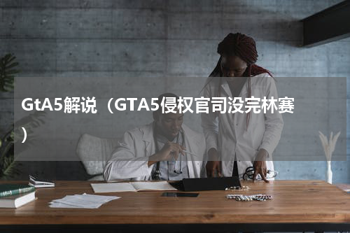 GtA5解说（GTA5侵权官司没完林赛）