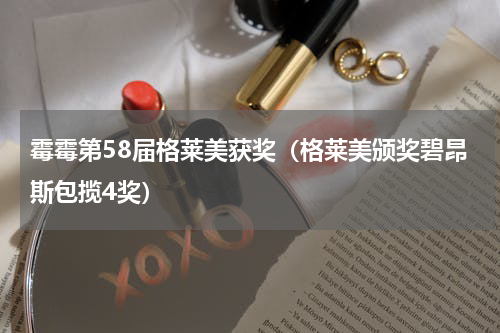 霉霉第58届格莱美获奖（格莱美颁奖碧昂斯包揽4奖）