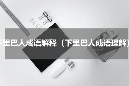 下里巴人成语解释（下里巴人成语理解）