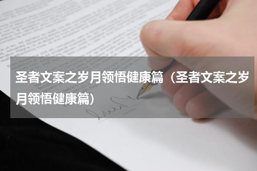 圣者文案之岁月领悟健康篇（圣者文案之岁月领悟健康篇）
