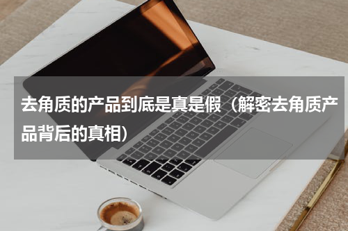 去角质的产品到底是真是假（解密去角质产品背后的真相）