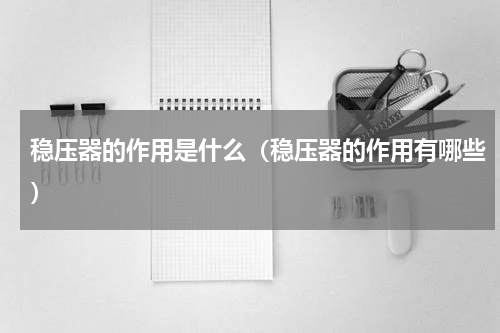 稳压器的作用是什么（稳压器的作用有哪些）