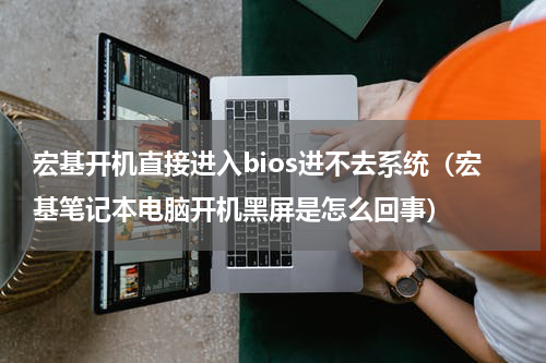 宏基开机直接进入bios进不去系统（宏基笔记本电脑开机黑屏是怎么回事）