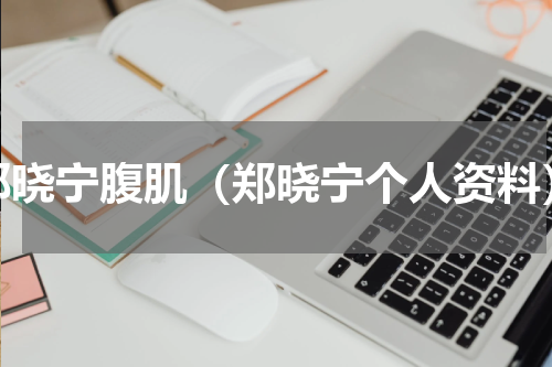 郑晓宁腹肌（郑晓宁个人资料）