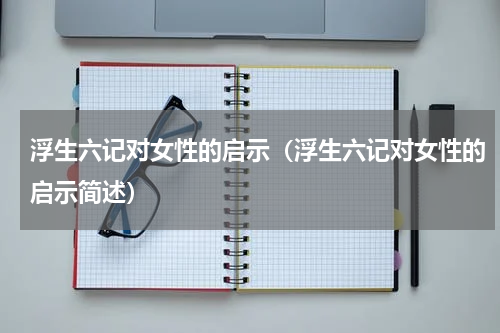 浮生六记对女性的启示（浮生六记对女性的启示简述）