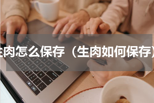 生肉怎么保存（生肉如何保存）