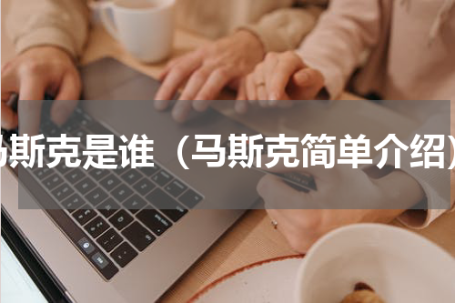 马斯克是谁（马斯克简单介绍）