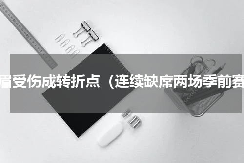 浓眉受伤成转折点（连续缺席两场季前赛）