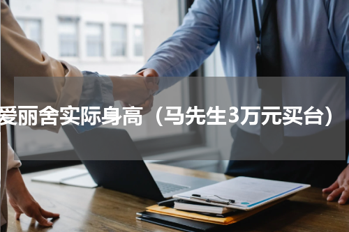 爱丽舍实际身高（马先生3万元买台）