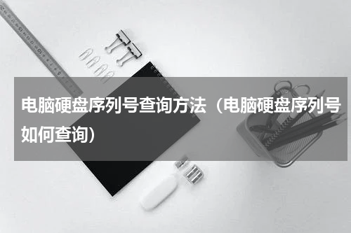 电脑硬盘序列号查询方法（电脑硬盘序列号如何查询）