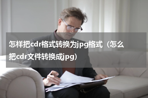 怎样把cdr格式转换为jpg格式（怎么把cdr文件转换成jpg）
