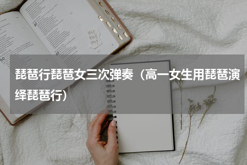琵琶行琵琶女三次弹奏（高一女生用琵琶演绎琵琶行）