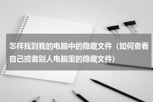 怎样找到我的电脑中的隐藏文件（如何查看自己或者别人电脑里的隐藏文件）
