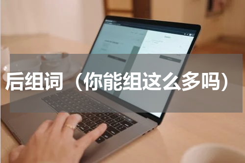 后组词（你能组这么多吗）