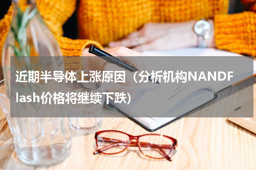近期半导体上涨原因（分析机构NANDFlash价格将继续下跌）