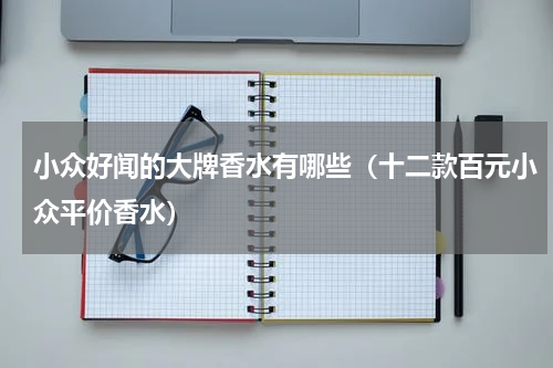 小众好闻的大牌香水有哪些（十二款百元小众平价香水）