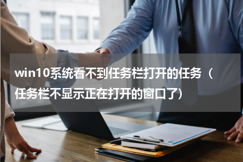 win10系统看不到任务栏打开的任务（任务栏不显示正在打开的窗口了）