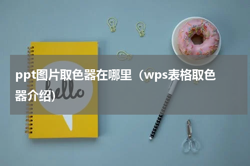 ppt图片取色器在哪里（wps表格取色器介绍）