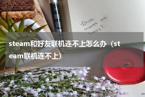 steam和好友联机连不上怎么办（steam联机连不上）