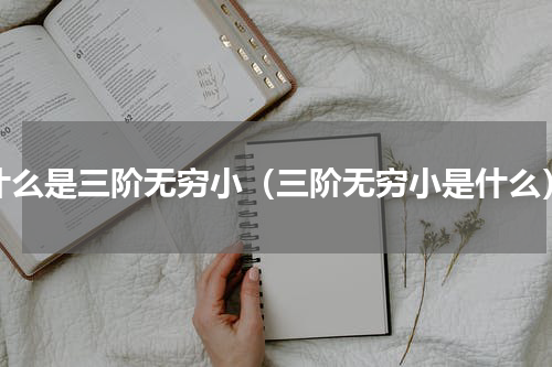 什么是三阶无穷小（三阶无穷小是什么）