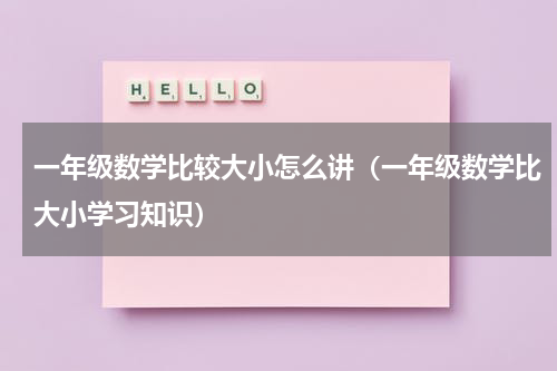 一年级数学比较大小怎么讲（一年级数学比大小学习知识）