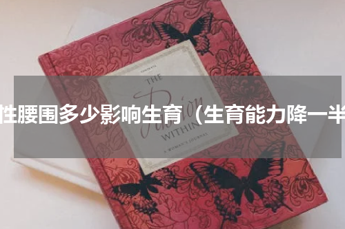 女性腰围多少影响生育（生育能力降一半）