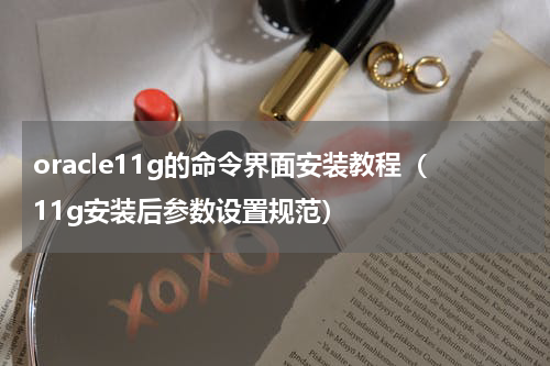 oracle11g的命令界面安装教程（11g安装后参数设置规范）