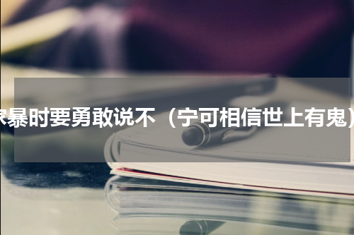 家暴时要勇敢说不（宁可相信世上有鬼）