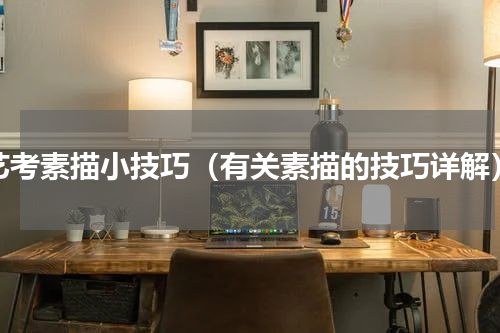 艺考素描小技巧（有关素描的技巧详解）