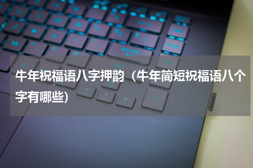 牛年祝福语八字押韵（牛年简短祝福语八个字有哪些）