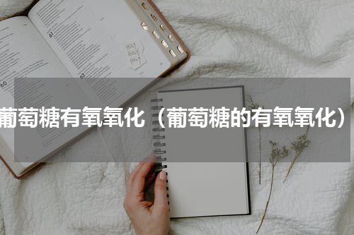 葡萄糖有氧氧化（葡萄糖的有氧氧化）