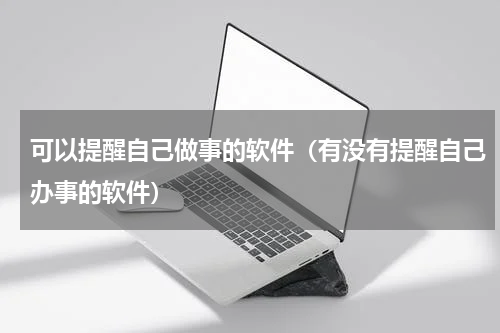 可以提醒自己做事的软件（有没有提醒自己办事的软件）