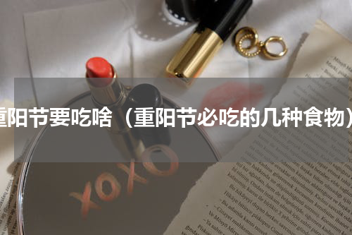 重阳节要吃啥（重阳节必吃的几种食物）