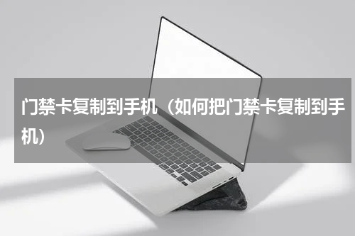 门禁卡复制到手机（如何把门禁卡复制到手机）