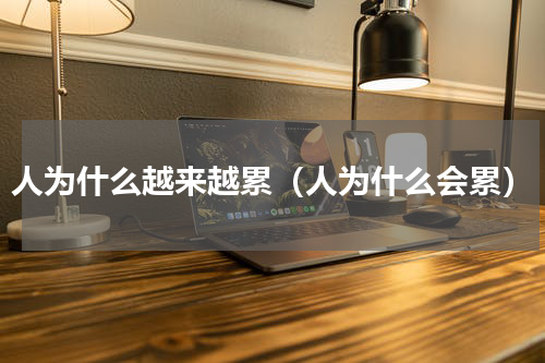 人为什么越来越累（人为什么会累）