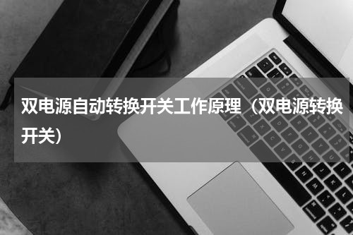 双电源自动转换开关工作原理（双电源转换开关）