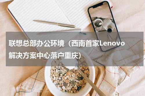 联想总部办公环境（西南首家Lenovo解决方案中心落户重庆）
