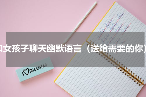 和女孩子聊天幽默语言（送给需要的你）