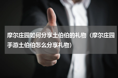 摩尔庄园如何分享土伯伯的礼物（摩尔庄园手游土伯伯怎么分享礼物）