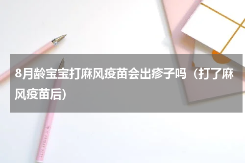 8月龄宝宝打麻风疫苗会出疹子吗（打了麻风疫苗后）